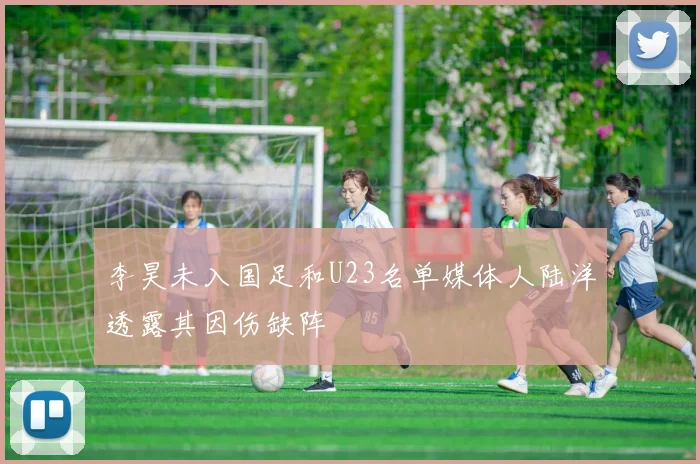 李昊未入国足和U23名单媒体人陆洋透露其因伤缺阵