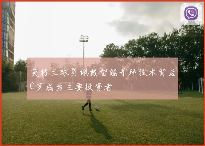 英格兰球员佩戴智能手环技术背后C罗成为主要投资者