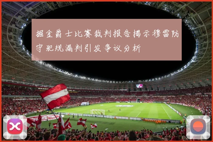 掘金爵士比赛裁判报告揭示穆雷防守犯规漏判引发争议分析