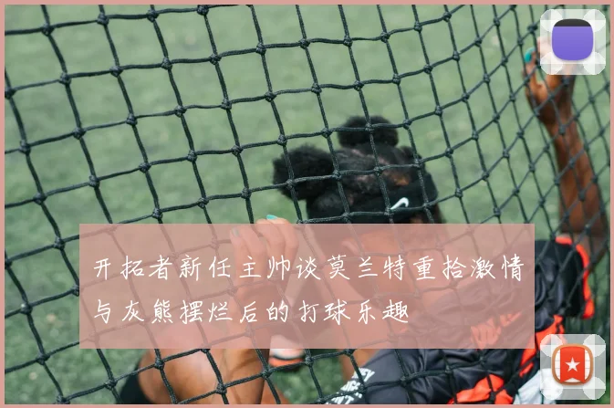 开拓者新任主帅谈莫兰特重拾激情与灰熊摆烂后的打球乐趣
