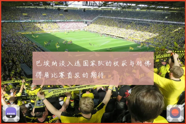 巴埃纳谈入选国家队的收获与对佛得角比赛首发的期待