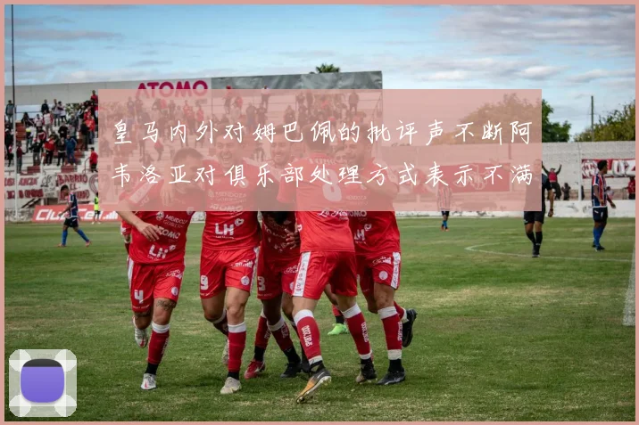 皇马内外对姆巴佩的批评声不断阿韦洛亚对俱乐部处理方式表示不满