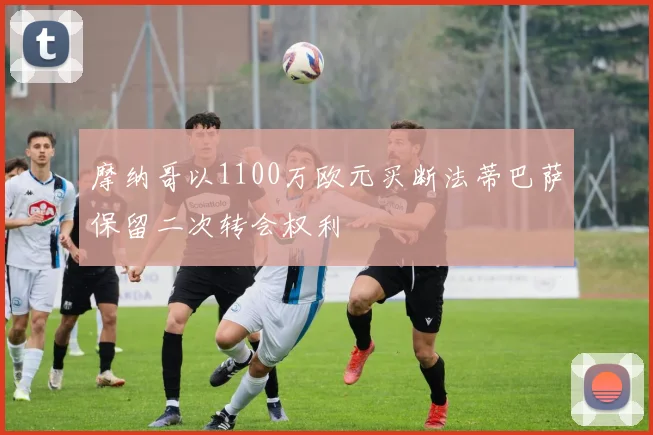 摩纳哥以1100万欧元买断法蒂巴萨保留二次转会权利