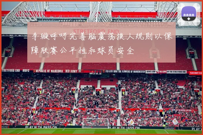李璇呼吁完善脑震荡换人规则以保障联赛公平性和球员安全